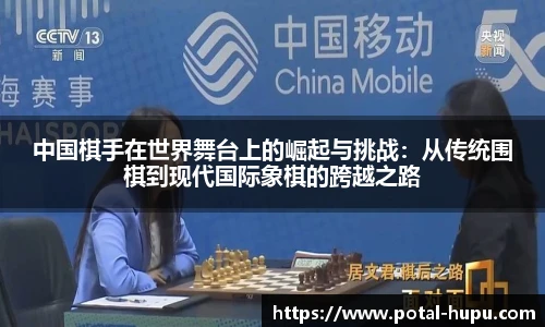 中国棋手在世界舞台上的崛起与挑战：从传统围棋到现代国际象棋的跨越之路