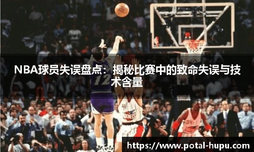 NBA球员失误盘点：揭秘比赛中的致命失误与技术含量