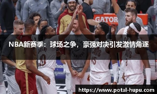 NBA新赛季：球场之争，豪强对决引发激情角逐