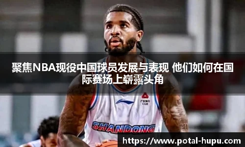 聚焦NBA现役中国球员发展与表现 他们如何在国际赛场上崭露头角