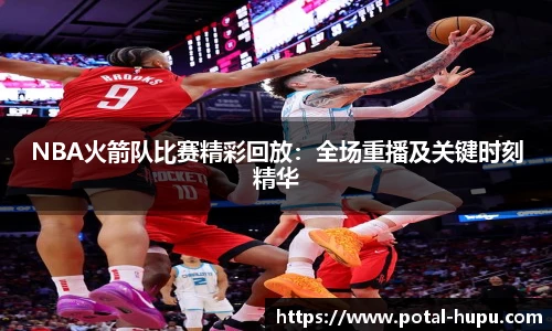 NBA火箭队比赛精彩回放：全场重播及关键时刻精华