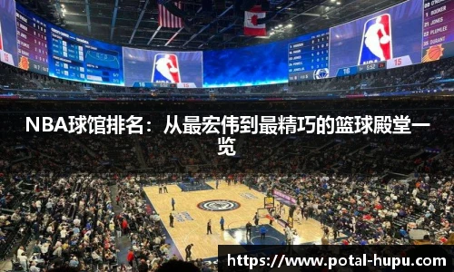 NBA球馆排名：从最宏伟到最精巧的篮球殿堂一览