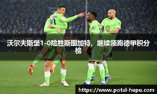 沃尔夫斯堡1-0险胜斯图加特，继续领跑德甲积分榜