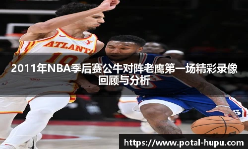 2011年NBA季后赛公牛对阵老鹰第一场精彩录像回顾与分析